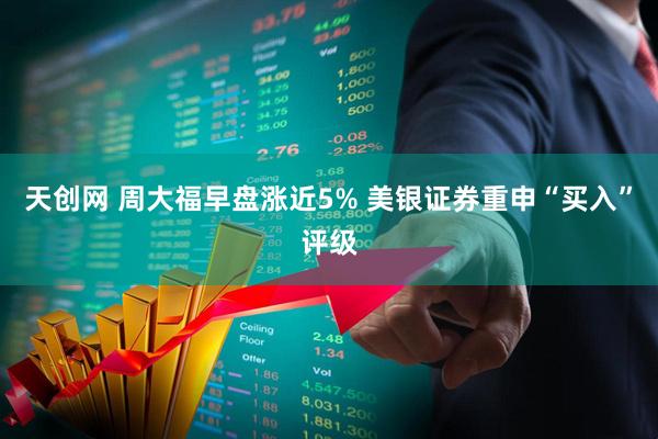天创网 周大福早盘涨近5% 美银证券重申“买入”评级