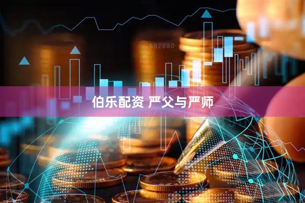 伯乐配资 严父与严师