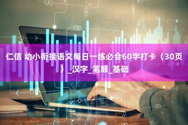 仁信 幼小衔接语文每日一练必会60字打卡（30页）_汉字_笔顺_基础