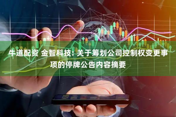 牛道配资 金智科技: 关于筹划公司控制权变更事项的停牌公告内容摘要