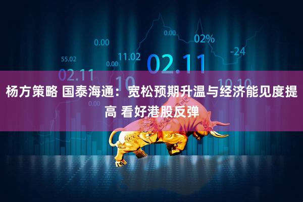 杨方策略 国泰海通：宽松预期升温与经济能见度提高 看好港股反弹